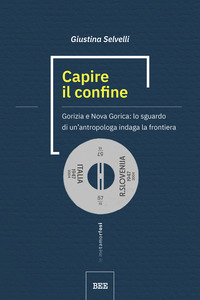 CAPIRE IL CONFINE - GORIZIA E NOVA GORICA LO SGUARDO DI UN\'ANTROPOLOGA INDAGA LA FRONTIERA