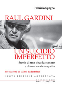 SUICIDIO IMPERFETTO - RAUL GARDINI STORIA DI UNA VITA DA CORSARO E DI UNA MORTE SOSPETTA