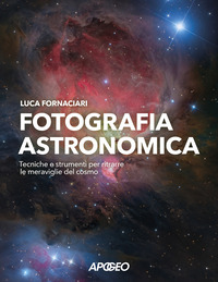 FOTOGRAFIA ASTRONOMICA - TECNICHE E STRUMENTI PER RITRARRE LE MERAVIGLIE DEL COSMO