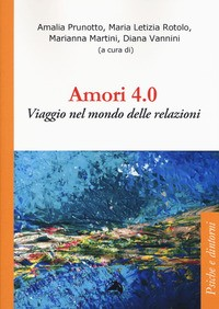 AMORI 4.0 - VIAGGIO NEL MONDO DELLE RELAZIONI di PRUNOTTO A. - ROTOLO M.L. - MARTINI M. - VANNINI D.