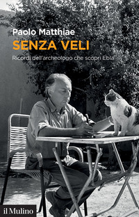 SENZA VELI - RICORDI DELL\'ARCHEOLOGO CHE SCOPRI\' EBLA