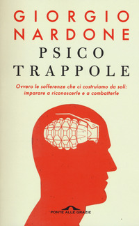 PSICOTRAPPOLE - OVVERO LE SOFFERENZE CHE CI COSTRUIAMO DA SOLI IMPARARE A RICONOSCERLE E A