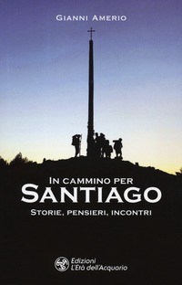 IN CAMMINO PER SANTIAGO - STORIE PENSIERI INCONTRI di AMERIO GIANNI