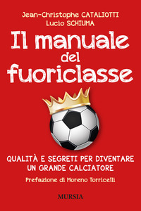 MANUALE DEL FUORICLASSE - QUALITA\' E SEGRETI PER DIVENTARE UN GRANDE CALCIATORE