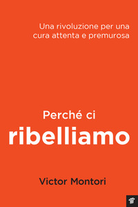 PERCHE\' CI RIBELLIAMO. UNA RIVOLUZIONE PER UNA CURA ATTENTA E PREMUROSA