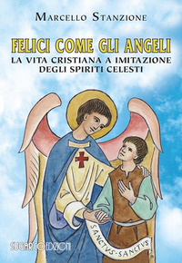 FELICI COME GLI ANGELI - LA VITA CRISTIANA A IMITAZIONE DEGLI SPIRITI CELESTI