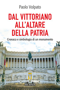 DAL VITTORIANO ALL\'ALTARE DELLA PATRIA - CRONACA E SIMBOLOGIA DI UN MONUMENTO