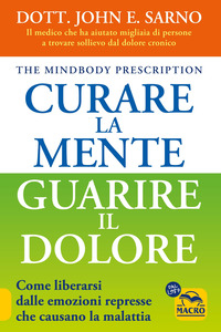 CURARE LA MENTE GUARIRE IL DOLORE - COME LIBERARSI DALLE EMOZIONI REPRESSE CHE CAUSANO LA MALATTIA