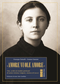 AMORE VUOLE AMORE - VITA, SCITTI ED EREDITA\' SPIRITUALE DI SANTA GEMMA GALGANI MISTICA DI LUCCA