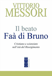 BEATO FAA\' DI BRUNO - CRISTIANO E SCIENZIATO NELL\'ETA\' DEL RISORGIMENTO