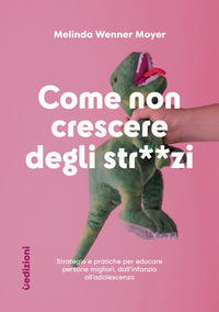 COME NON CRESCERE DEGLI STRONZI - STRATEGIE E PRATICHE PER EDUCARE PERSONE MIGLIORI