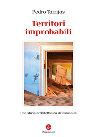 TERRITORI IMPROBABILI - UNA STORIA ARCHITETTONICA DELL\'UMANITA\'