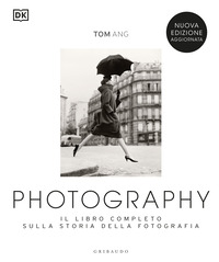 PHOTOGRAPHY - IL LIBRO COMPLETO SULLA STORIA DELLA FOTOGRAFIA