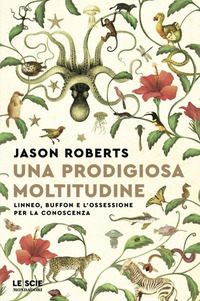 PRODIGIOSA MOLTITUDINE - LINNEO BUFFON E L\'OSSESSIONE PER LA CONOSCENZA