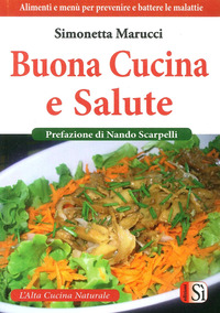 BUONA CUCINA E SALUTE - ALIMENTI E MENU\' PER PREVENIRE E BATTERE LE MALATTIE