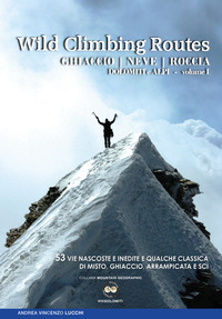 WILD CLIMBING ROUTES - GHIACCIO NEVE ROCCA DOLOMITI E ALPI 1 - 53 VIE NASCOSTE E INEDITE E QUALCHE