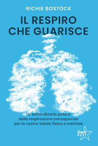 RESPIRO CHE GUARISCE - LO STRAORDINARIO POTERE DELLA RESPIRAZIONE CONSAPEVOLE PER LA NOSTRA SALUTE