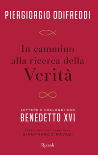 IN CAMMINO ALLA RICERCA DELLA VERITA\' - LETTERE E COLLOQUI CON BENEDETTO XVI