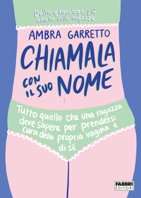 CHIAMALA CON IL SUO NOME - TUTTO QUELLO CHE UNA RAGAZZA DEVE SAPERE PER PRENDERSI CURA DELLA