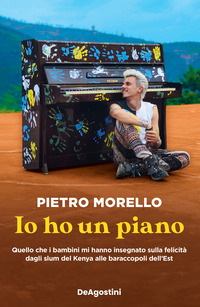 IO HO UN PIANO - QUELLO CHE I BAMBINI MI HANNO INSEGNATO SULLA FELICITA\' DAGLI SLUM DEL KENYA