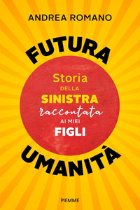 FUTURA UMANITA\' - STORIA DELLA SINISTRA RACCONTATA AI MIEI FIGLI