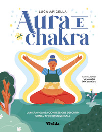 AURA E CHAKRA - LA MERAVIGLIOSA CONNESSIONE DEI CORPI CON LO SPIRITO UNIVERSALE