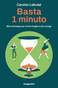 BASTA 1 MINUTO - MICROSTRATEGIE PER VIVERE MEGLIO E PIU\' A LUNGO