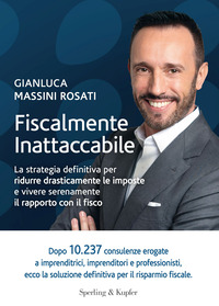 FISCALMENTE INATTACCABILE - LA STRATEGIA DEFINITIVA PER RIDURRE DRASTICAMENTE LE IMPOSTE E VIVERE