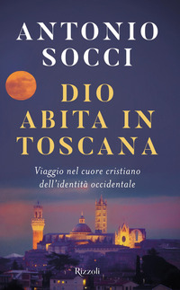 DIO ABITA IN TOSCANA - VIAGGIO NEL CUORE CRISTIANO DELL\'IDENTITA\' OCCIDENTALE