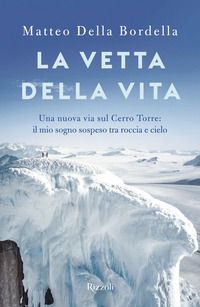 VETTA DELLA VITA - UNA NUOVA VIA SUL CERRO TORRES IL MIO SOGNO SOSPESO TRA ROCCIA E CIELO