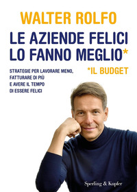 AZIENDE FELICI LO FANNO MEGLIO IL BUDGET - STRATEGIE PER LAVORARE MENO FATTURARE DI PIU\'