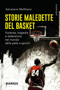 STORIE MALEDETTE DEL BASKET - VIOLENZA TRAGEDIE E REDENZIONE NEL MONDO DELLA PALLA A SPICCHI