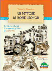 PITTORE DI NOME LEONOR - DA TRIESTE A PARIGI LA SCATENATA GIOVENTU\' DI LEONOR FINI