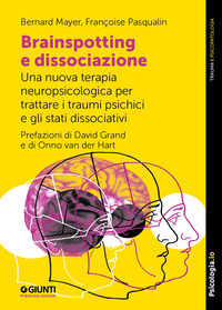 BRAINSPOTTING E DISSOCIAZIONE - UNA NUOVA TERAPIA NEUROPSICOLOGICA PER TRATTARE I TRAUMI PSICHICI