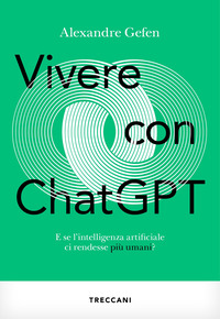 VIVERE CON CHATGPT - E SE L\'INTELLIGENZA ARTIFICIALE CI RENDESSE PIU\' UMANI?