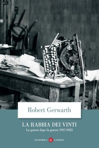 RABBIA DEI VINTI - LA GUERRA DOPO LA GUERRA 1917 - 1923 di GERWARTH ROBERT
