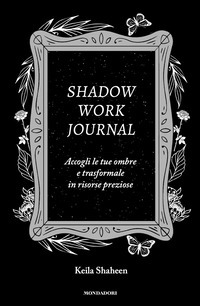 SHADOW WORK JOURNAL - ACCOGLI LE TUE OMBRE E TRASFORMALE IN RISORSE PREZIOSE