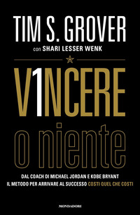 VINCERE O NIENTE - DAL COACH DI MICHAEL JORDAN E KOBE BRYANT IL METODO PER ARRIVARE AL SUCCESSO