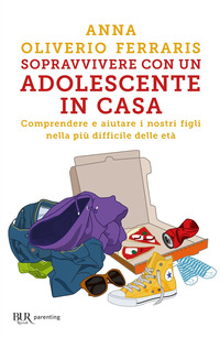 SOPRAVVIVERE CON UN ADOLESCENTE IN CASA - COMPRENDERE E AIUTARE I NOSTRI FIGLI NELLA PIU\' DIFFICILE