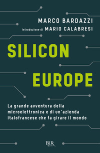 SILICON EUROPE - LA GRANDE AVVENTURA DELLA MICROELETTRONICA E DI UN\'AZIENDA ITALOFRANCESE