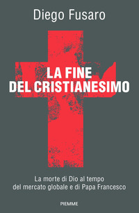 FINE DEL CRISTIANESIMO - LA MORTE DI DIO AL TEMPO DEL MERCATO GLOBALE E DI PAPA FRANCESCO