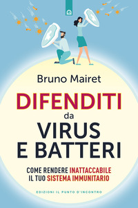 DIFENDITI DA VIRUS E BATTERI - COME RENDERE INATTACCABILE IL TUO SISTEMA IMMUNITARIO