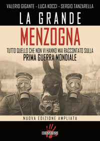 GRANDE MENZOGNA - TUTTO QUELLO CHE NON VI HANNO MAI RACCONTATO SULLA PRIMA GUERRA MONDIALE