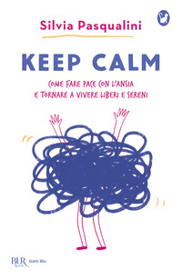 KEEP CALM - COME FARE PACE CON L\'ANSIA E TORNARE A VIVERE LIBERI E SERENI