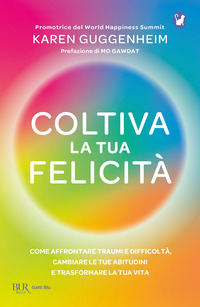 COLTIVA LA TUA FELICITA\' - COME AFFRONTARE TRAUMI E DIFFICOLTA\' CAMBIARE LE TUE ABITUDINI E