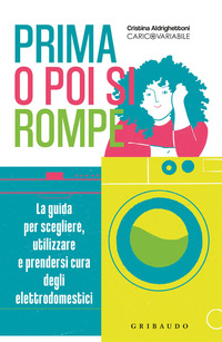 PRIMA O POI SI ROMPE - LA GUIDA PER SCEGLIERE UTILIZZARE E PRENDERSI CURA DEGLI ELETTRODOMESTICI