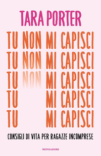 TU NON MI CAPISCI - CONSIGLI DI VITA PER RAGAZZE INCOMPRESE