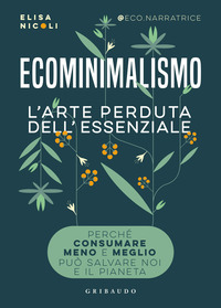 ECOMINIMALISMO - L\'ARTE PERDUTA DELL\'ESSENZIALE PERCHE\' CONSUMARE MENO E MEGLIO PUO\' SALVARE NOI