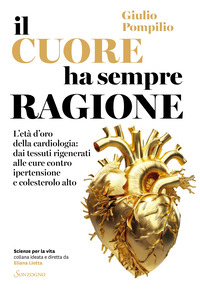 CUORE HA SEMPRE RAGIONE - L\'ETA\' D\'ORO DELLA CARDIOLOGIA DAI TESSUTI RIGENERATI ALLE CURE CONTRO