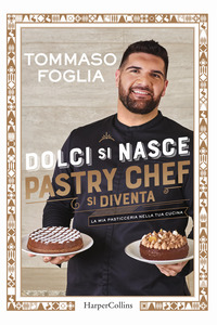 DOLCI SI NASCE - PASTRY CHEF SI DIVENTA LA MIA PASTICCERIA NELLA TUA CUCINA